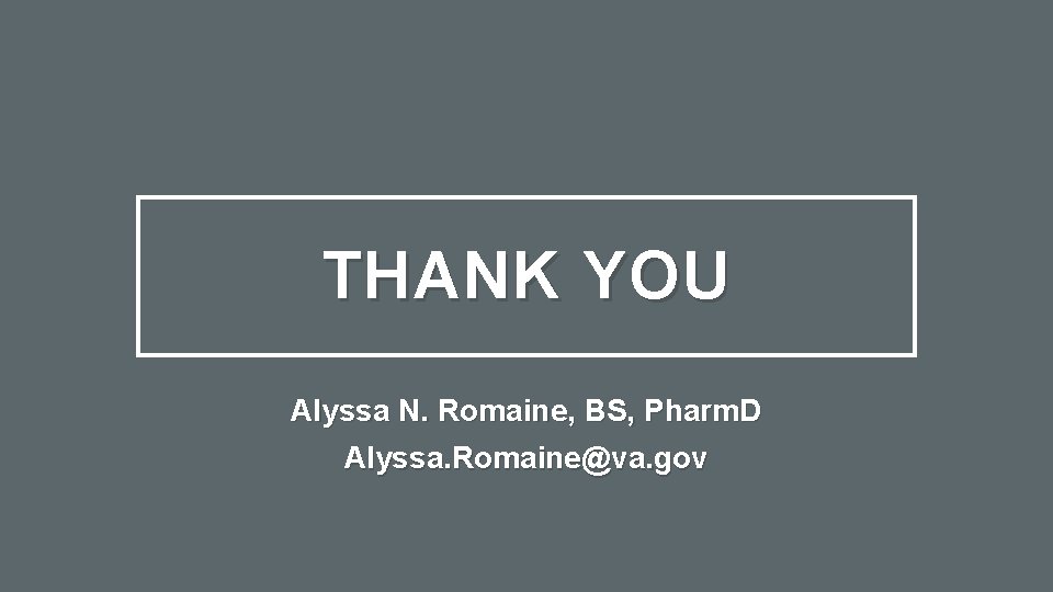 THANK YOU Alyssa N. Romaine, BS, Pharm. D Alyssa. Romaine@va. gov 