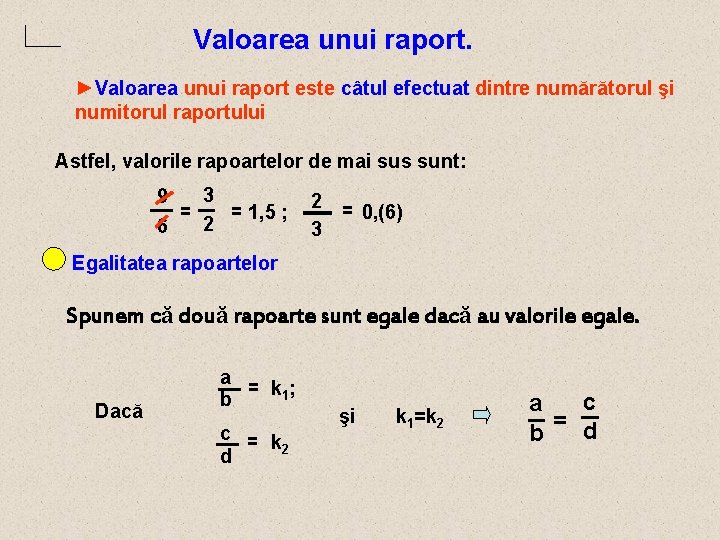 Valoarea unui raport. ►Valoarea unui raport este câtul efectuat dintre numărătorul şi numitorul raportului Valoarea unui raport. ►Valoarea unui raport este câtul efectuat dintre numărătorul şi numitorul raportului