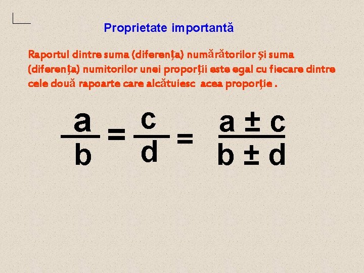 Proprietate importantă Raportul dintre suma (diferenţa) numărătorilor şi suma (diferenţa) numitorilor unei proporţii este Proprietate importantă Raportul dintre suma (diferenţa) numărătorilor şi suma (diferenţa) numitorilor unei proporţii este