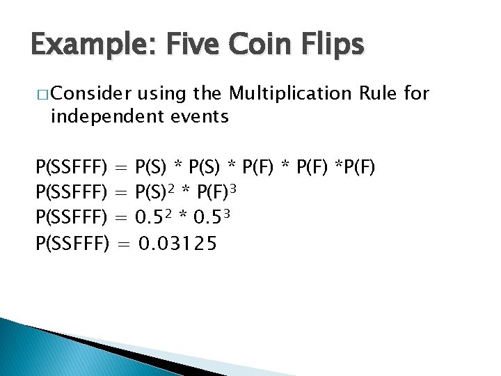 Example: Five Coin Flips � Consider using the Multiplication Rule for independent events P(SSFFF)