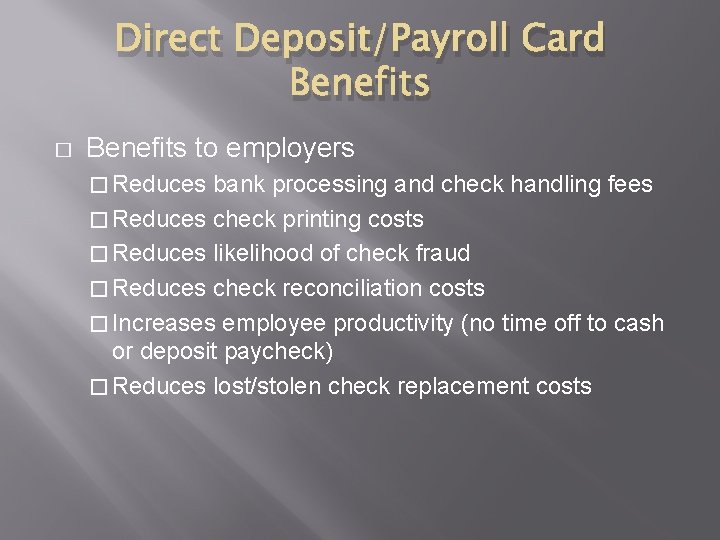 Direct Deposit/Payroll Card Benefits � Benefits to employers � Reduces bank processing and check