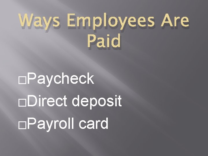 Ways Employees Are Paid �Paycheck �Direct deposit �Payroll card 