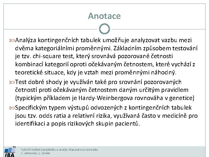 Anotace Analýza kontingenčních tabulek umožňuje analyzovat vazbu mezi dvěma kategoriálními proměnnými. Základním způsobem testování