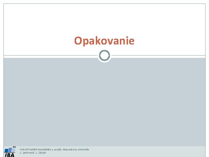 Opakovanie Vytvořil Institut biostatistiky a analýz, Masarykova univerzita J. Jarkovský, L. Dušek 