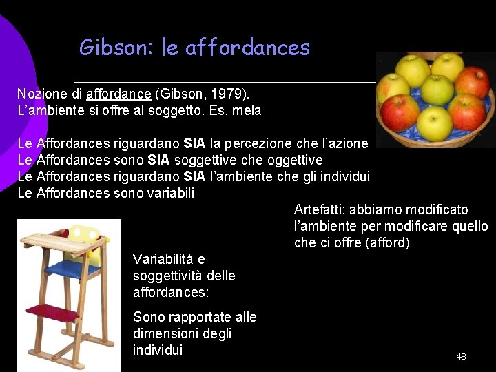 Gibson: le affordances Nozione di affordance (Gibson, 1979). L’ambiente si offre al soggetto. Es.