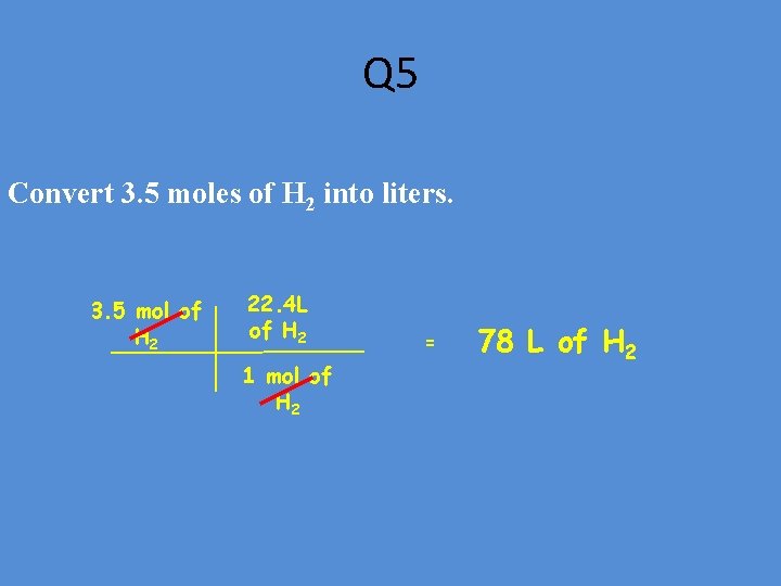 Q 5 Convert 3. 5 moles of H 2 into liters. 3. 5 mol