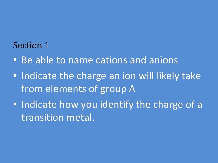 Section 1 • Be able to name cations and anions • Indicate the charge