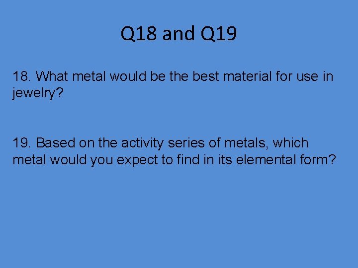Q 18 and Q 19 18. What metal would be the best material for