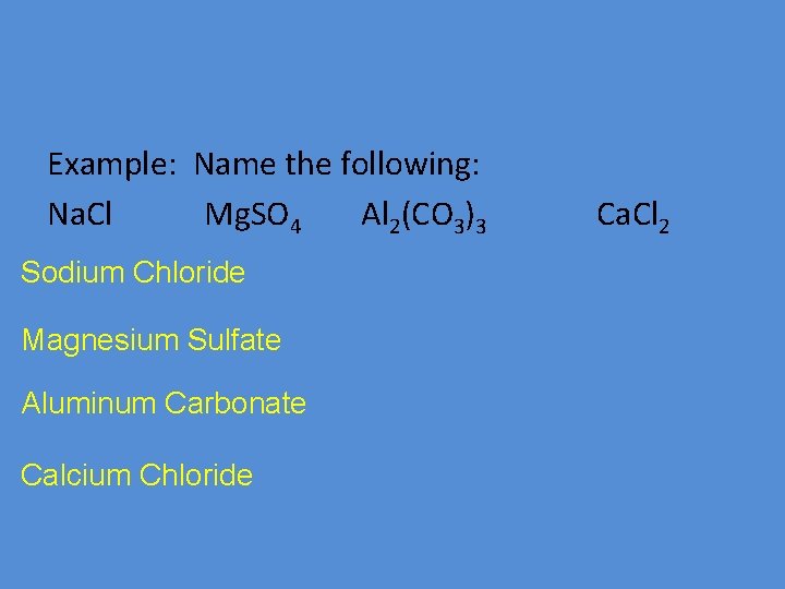 Example: Name the following: Na. Cl Mg. SO 4 Al 2(CO 3)3 Sodium Chloride