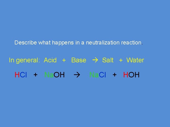 Describe what happens in a neutralization reaction. In general: Acid + Base Salt +