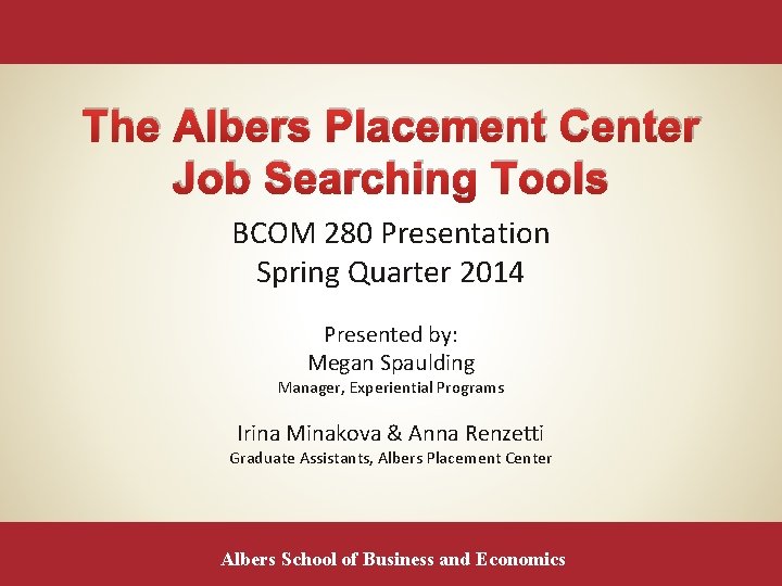 The Albers Placement Center Job Searching Tools BCOM 280 Presentation Spring Quarter 2014 Presented