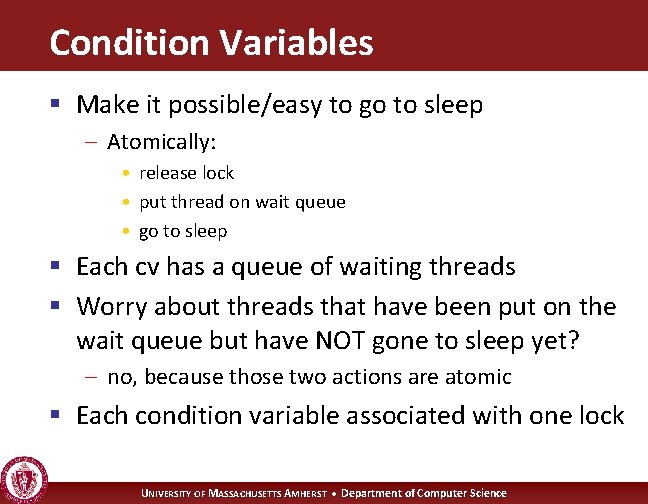 Condition Variables § Make it possible/easy to go to sleep – Atomically: • release