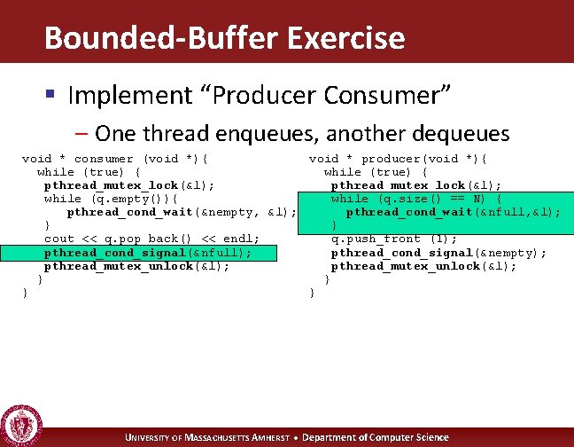 Bounded-Buffer Exercise § Implement “Producer Consumer” – One thread enqueues, another dequeues void *