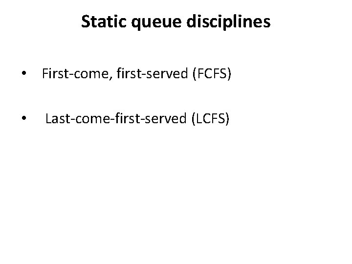 Static queue disciplines • First-come, first-served (FCFS) • Last-come-first-served (LCFS) 