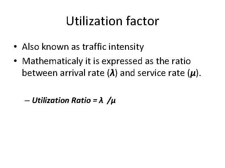 Utilization factor • Also known as traffic intensity • Mathematicaly it is expressed as