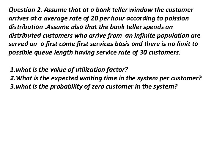 Question 2. Assume that at a bank teller window the customer arrives at a