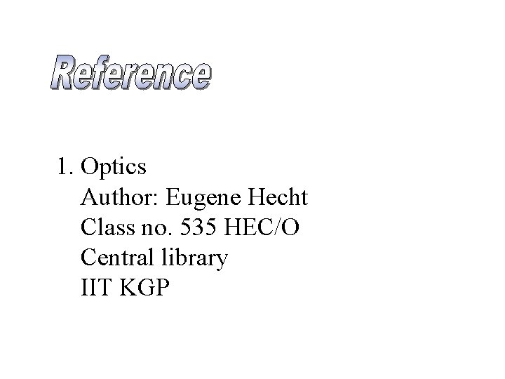 1. Optics Author: Eugene Hecht Class no. 535 HEC/O Central library IIT KGP 