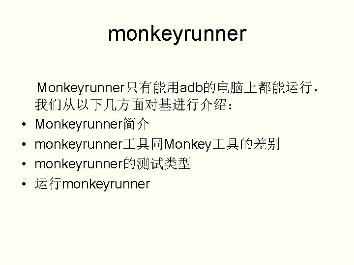 monkeyrunner Monkeyrunner只有能用adb的电脑上都能运行， 我们从以下几方面对基进行介绍： • Monkeyrunner简介 • monkeyrunner 具同Monkey 具的差别 • monkeyrunner的测试类型 • 运行monkeyrunner 