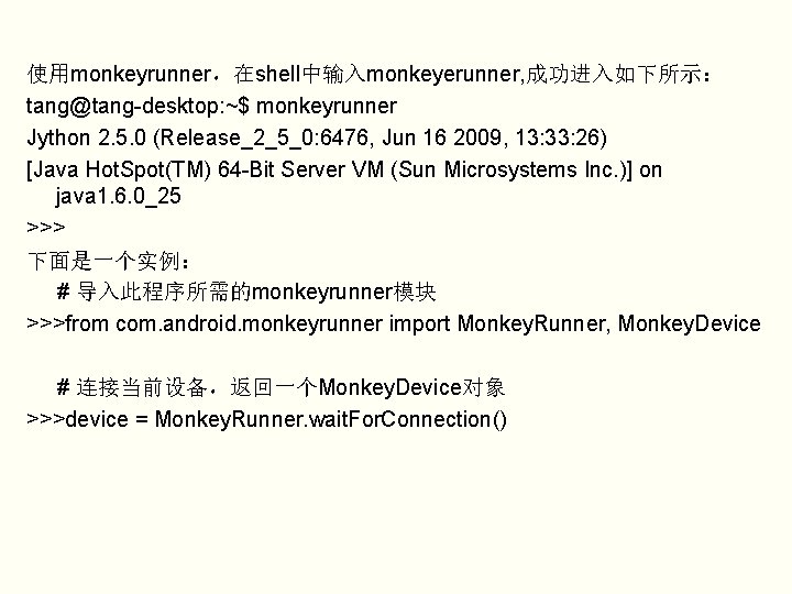使用monkeyrunner，在shell中输入monkeyerunner, 成功进入如下所示： tang@tang-desktop: ~$ monkeyrunner Jython 2. 5. 0 (Release_2_5_0: 6476, Jun 16 2009,