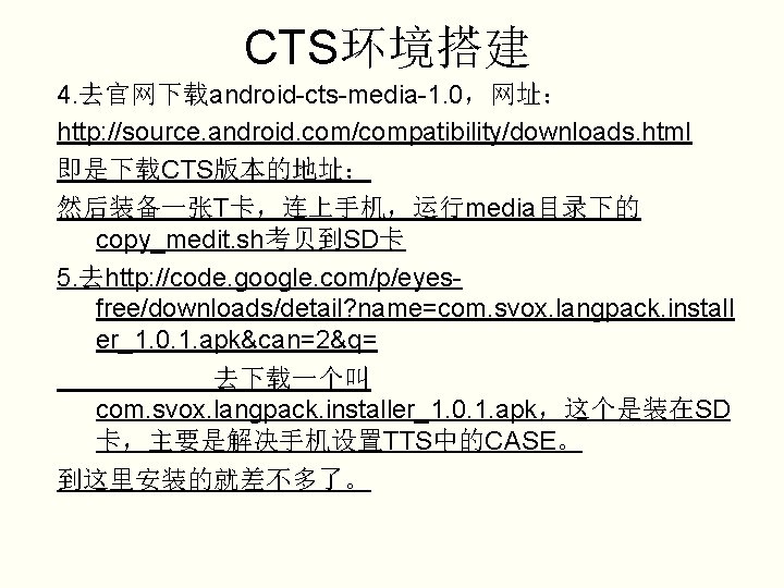 CTS环境搭建 4. 去官网下载android-cts-media-1. 0，网址： http: //source. android. com/compatibility/downloads. html 即是下载CTS版本的地址： 然后装备一张T卡，连上手机，运行media目录下的 copy_medit. sh考贝到SD卡 5.