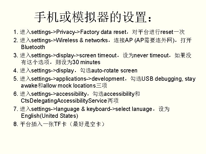 手机或模拟器的设置： 1. 进入settings->Privacy->Factory data reset，对平台进行reset一次 2. 进入settings->Wireless & networks，连接AP (AP需要连外网)，打开 Bluetooth 3. 进入settings->display->screen timeout，设为never