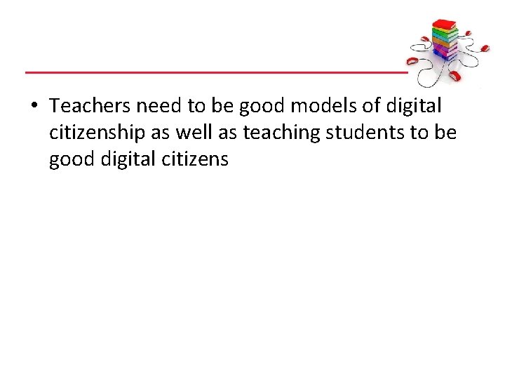  • Teachers need to be good models of digital citizenship as well as