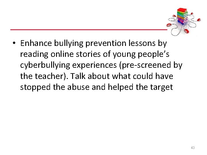  • Enhance bullying prevention lessons by reading online stories of young people’s cyberbullying