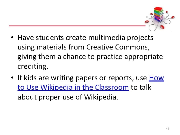  • Have students create multimedia projects using materials from Creative Commons, giving them