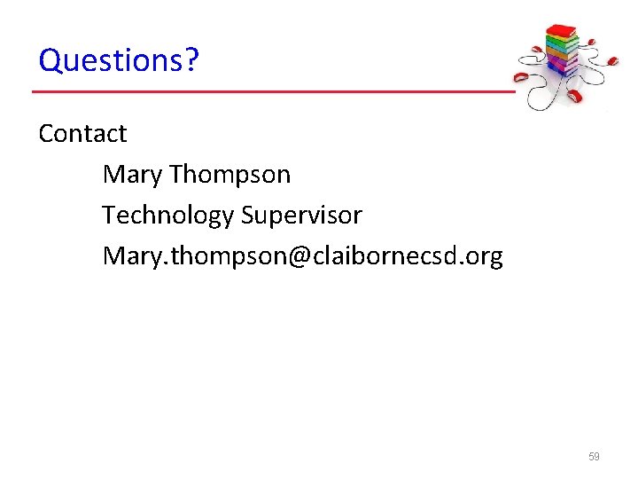 Questions? Contact Mary Thompson Technology Supervisor Mary. thompson@claibornecsd. org 59 