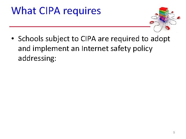 What CIPA requires • Schools subject to CIPA are required to adopt and implement