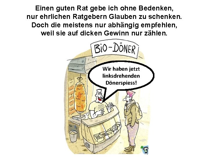 Einen guten Rat gebe ich ohne Bedenken, nur ehrlichen Ratgebern Glauben zu schenken. Doch