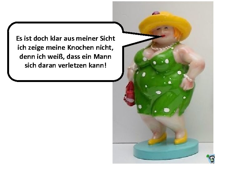 Es ist doch klar aus meiner Sicht ich zeige meine Knochen nicht, denn ich