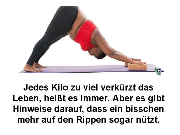 Jedes Kilo zu viel verkürzt das Leben, heißt es immer. Aber es gibt Hinweise