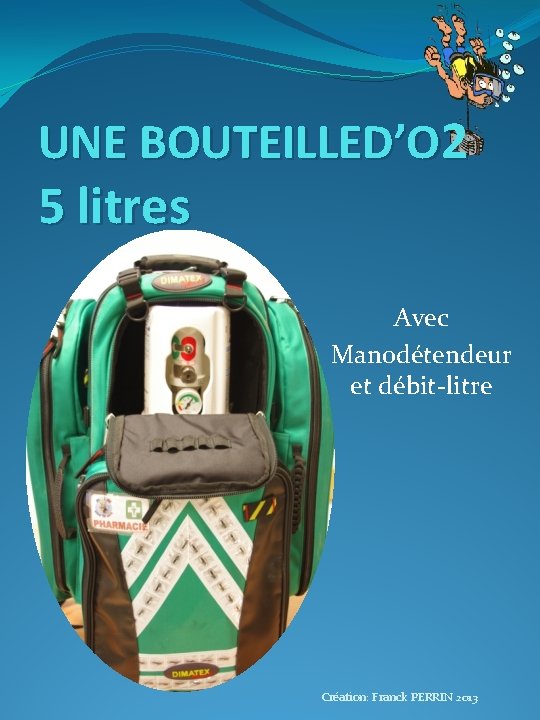 UNE BOUTEILLED’O 2 5 litres Avec Manodétendeur et débit-litre Création: Franck PERRIN 2013 