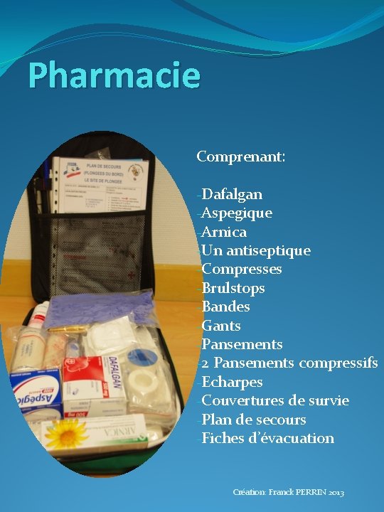 Pharmacie Comprenant: -Dafalgan -Aspegique -Arnica -Un antiseptique -Compresses -Brulstops -Bandes -Gants -Pansements -2 Pansements