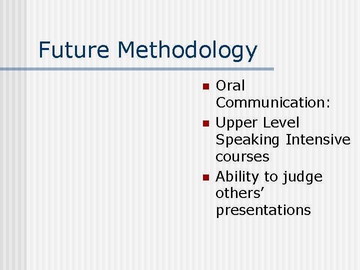 Future Methodology n n n Oral Communication: Upper Level Speaking Intensive courses Ability to