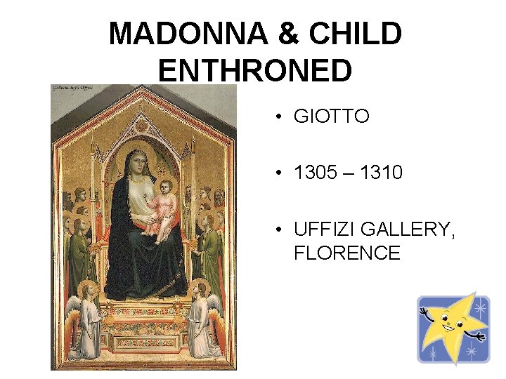 MADONNA & CHILD ENTHRONED • GIOTTO • 1305 – 1310 • UFFIZI GALLERY, FLORENCE