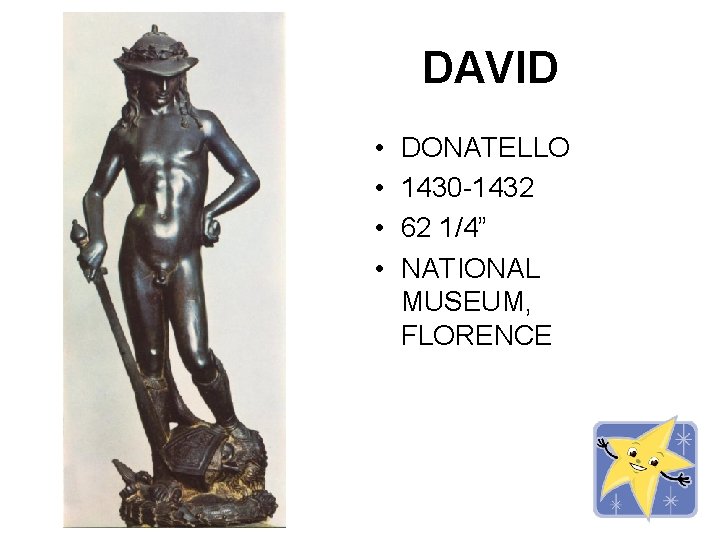 DAVID • • DONATELLO 1430 -1432 62 1/4” NATIONAL MUSEUM, FLORENCE 