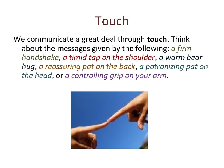 Touch We communicate a great deal through touch. Think about the messages given by