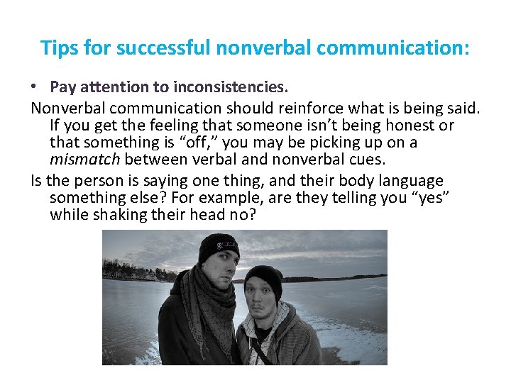 Tips for successful nonverbal communication: • Pay attention to inconsistencies. Nonverbal communication should reinforce