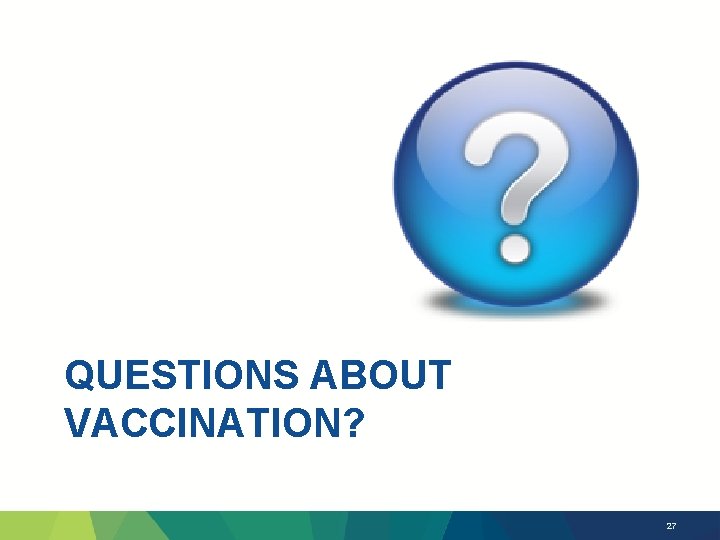 QUESTIONS ABOUT VACCINATION? 27 