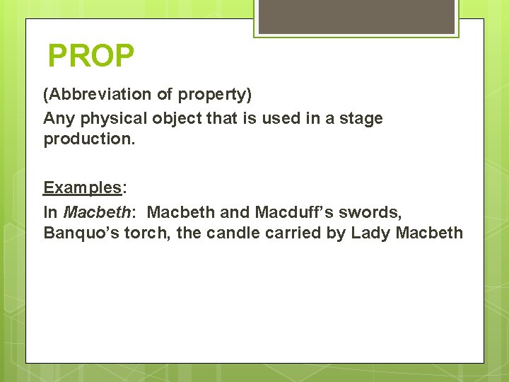 PROP (Abbreviation of property) Any physical object that is used in a stage production. PROP (Abbreviation of property) Any physical object that is used in a stage production.