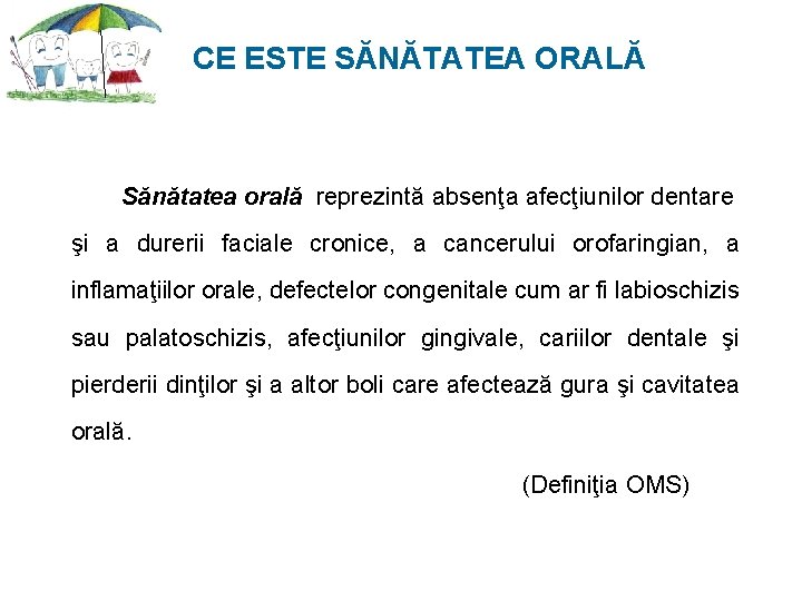CE ESTE SĂNĂTATEA ORALĂ Sănătatea orală reprezintă absenţa afecţiunilor dentare şi a durerii faciale CE ESTE SĂNĂTATEA ORALĂ Sănătatea orală reprezintă absenţa afecţiunilor dentare şi a durerii faciale