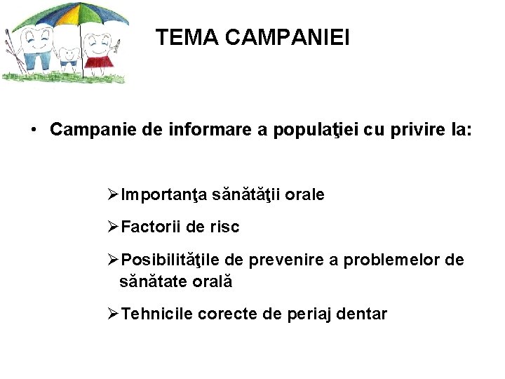 TEMA CAMPANIEI • Campanie de informare a populaţiei cu privire la: ØImportanţa sănătăţii orale TEMA CAMPANIEI • Campanie de informare a populaţiei cu privire la: ØImportanţa sănătăţii orale