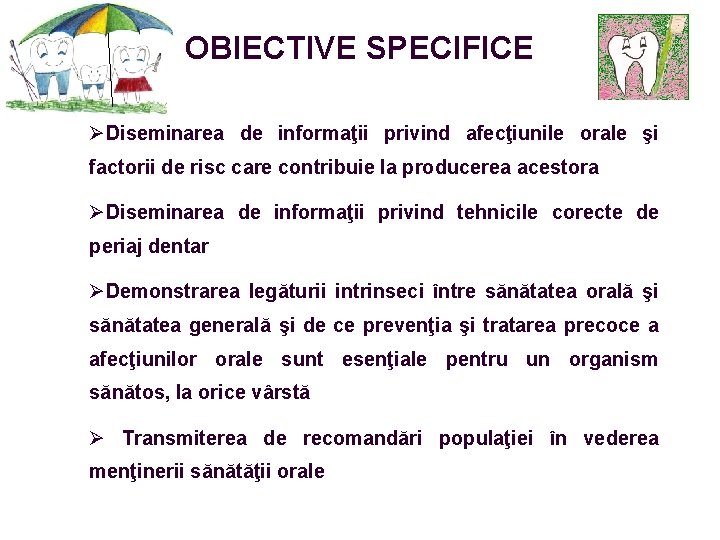 OBIECTIVE SPECIFICE ØDiseminarea de informaţii privind afecţiunile orale şi factorii de risc care contribuie OBIECTIVE SPECIFICE ØDiseminarea de informaţii privind afecţiunile orale şi factorii de risc care contribuie