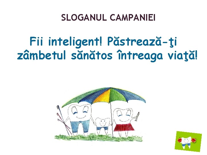 SLOGANUL CAMPANIEI Fii inteligent! Păstrează-ţi zâmbetul sănătos întreaga viaţă! 