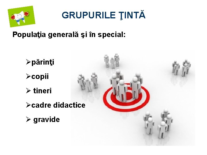 GRUPURILE ŢINTĂ Populaţia generală şi în special: Øpărinţi Øcopii Ø tineri Øcadre didactice Ø