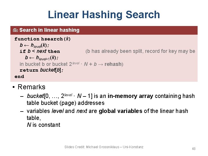 Linear Hashing Search in linear hashing function hsearch(k) b ← hlevel(k); if b <