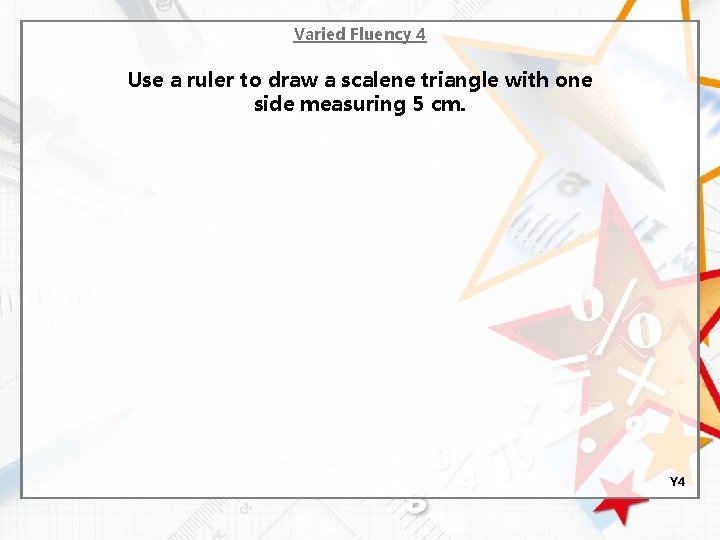 Varied Fluency 4 Use a ruler to draw a scalene triangle with one side