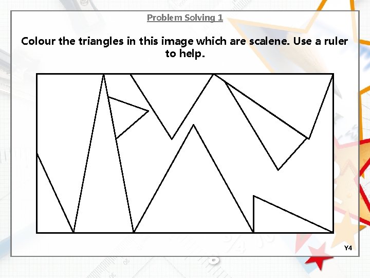 Problem Solving 1 Colour the triangles in this image which are scalene. Use a